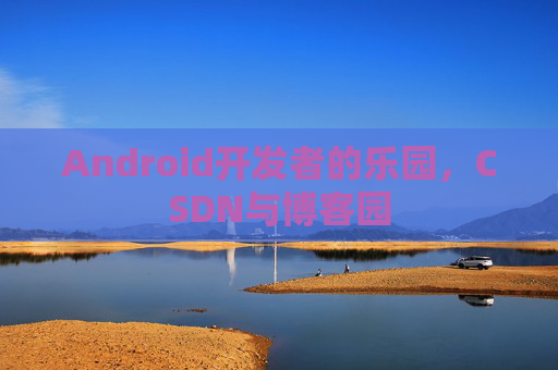 Android开发者的乐园，CSDN与博客园