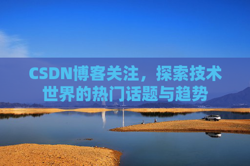 CSDN博客关注，探索技术世界的热门话题与趋势
