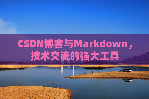 CSDN博客与Markdown，技术交流的强大工具